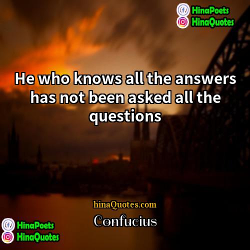 Confucius Quotes | He who knows all the answers has